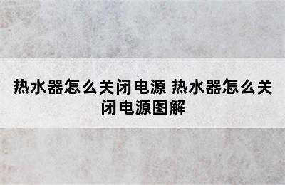 热水器怎么关闭电源 热水器怎么关闭电源图解